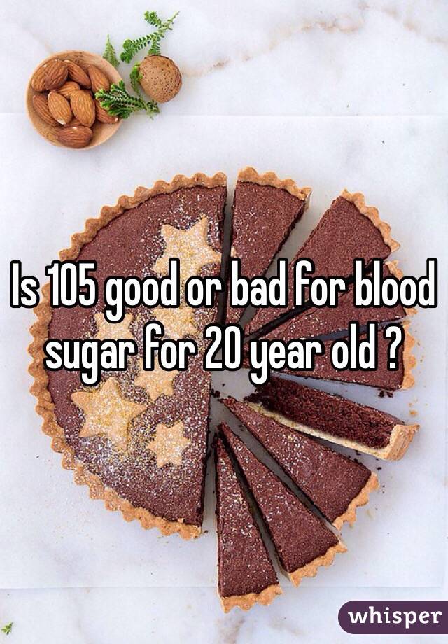 Is 105 good or bad for blood sugar for 20 year old ?
