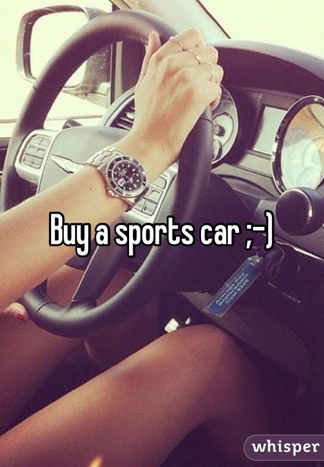 Buy a sports car ;-)