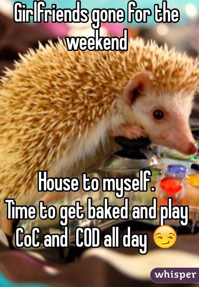 Girlfriends gone for the weekend




House to myself.
Time to get baked and play CoC and  COD all day 😏