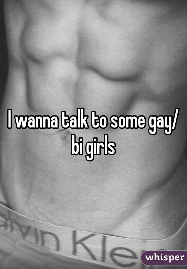 I wanna talk to some gay/bi girls 