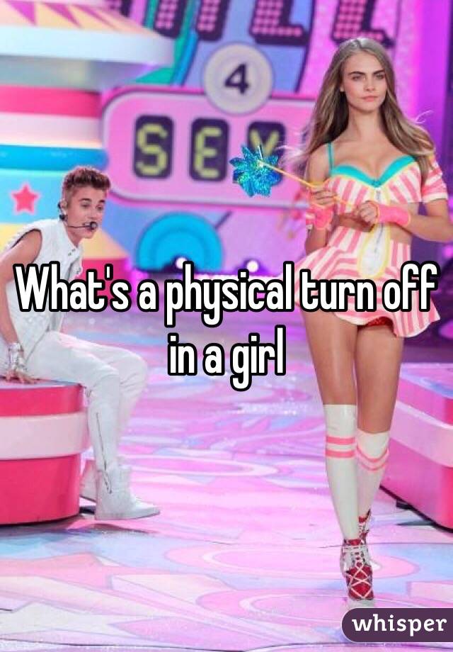 What's a physical turn off in a girl 
