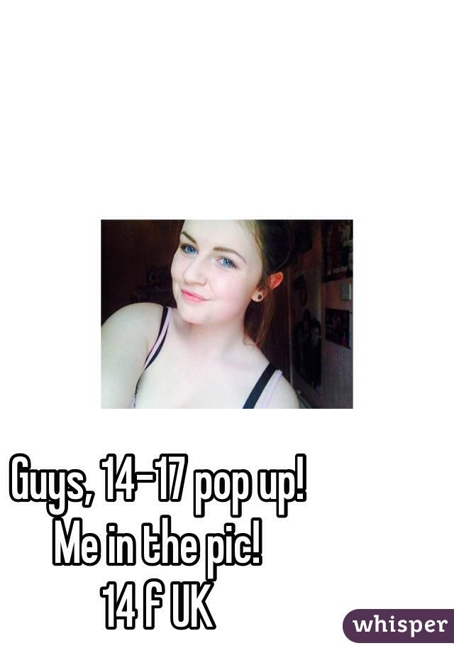 Guys, 14-17 pop up!
Me in the pic!
14 f UK 
