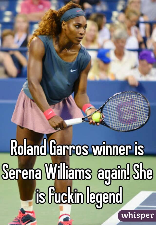 Roland Garros winner is
Serena Williams  again! She is fuckin legend
