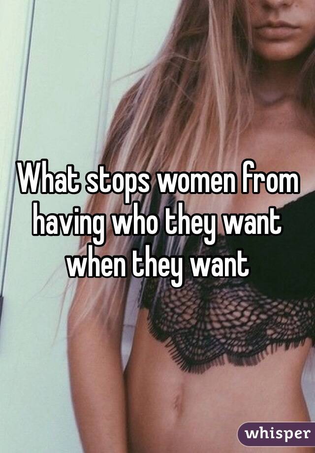 What stops women from having who they want when they want 