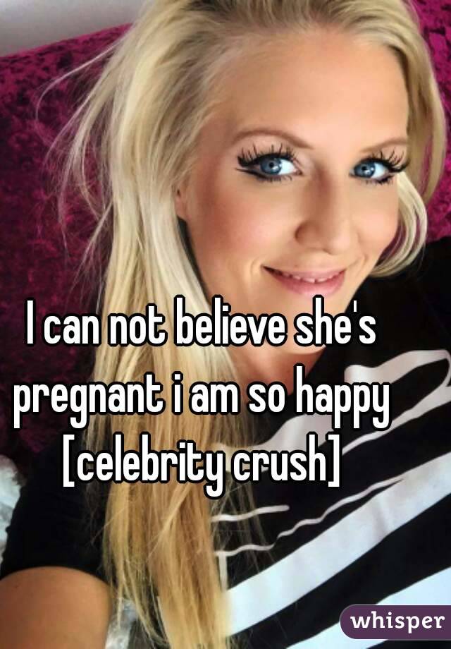 I can not believe she's pregnant i am so happy 
[celebrity crush]