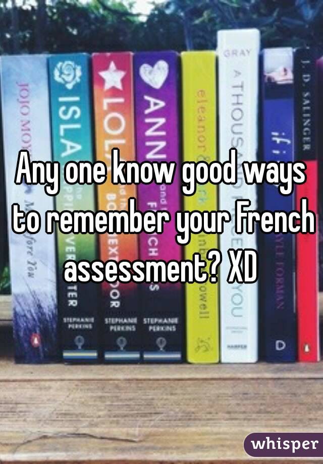 Any one know good ways to remember your French assessment? XD 