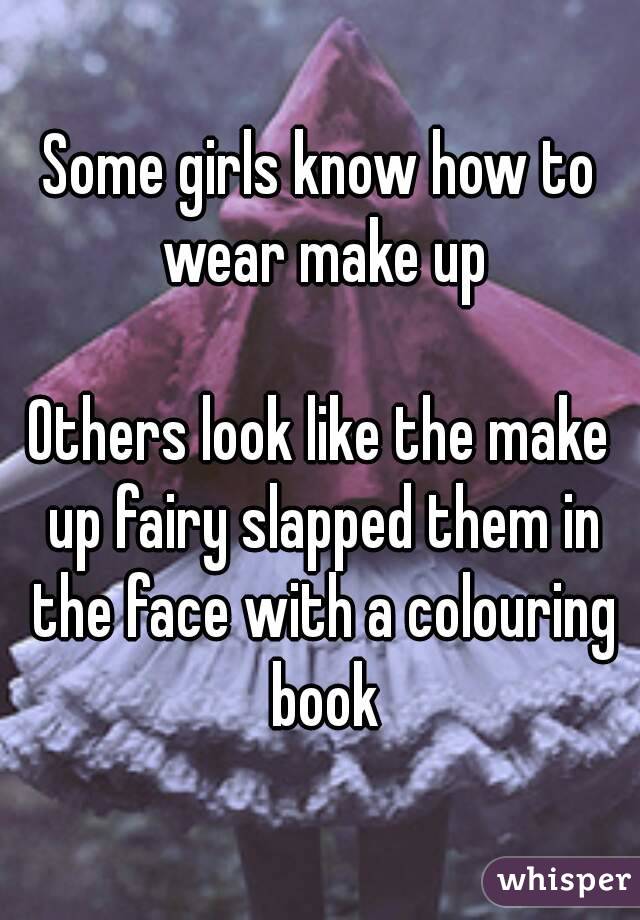 Some girls know how to wear make up

Others look like the make up fairy slapped them in the face with a colouring book