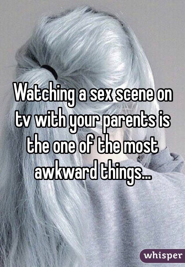 Watching a sex scene on tv with your parents is the one of the most awkward things...