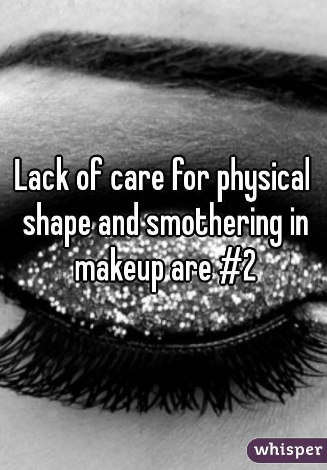 Lack of care for physical shape and smothering in makeup are #2