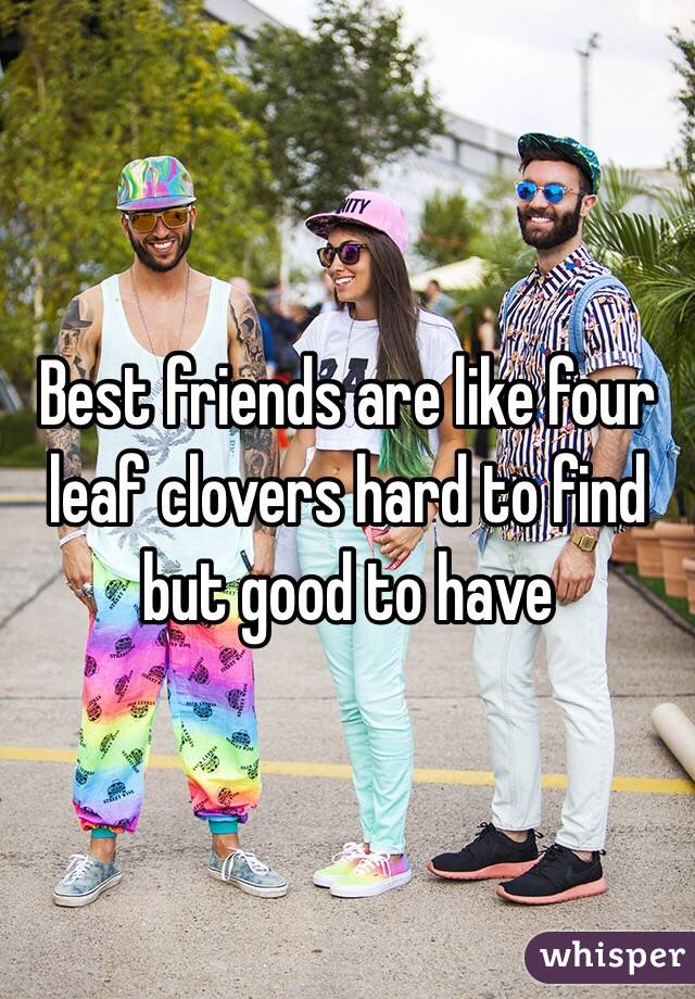 Best friends are like four leaf clovers hard to find but good to have