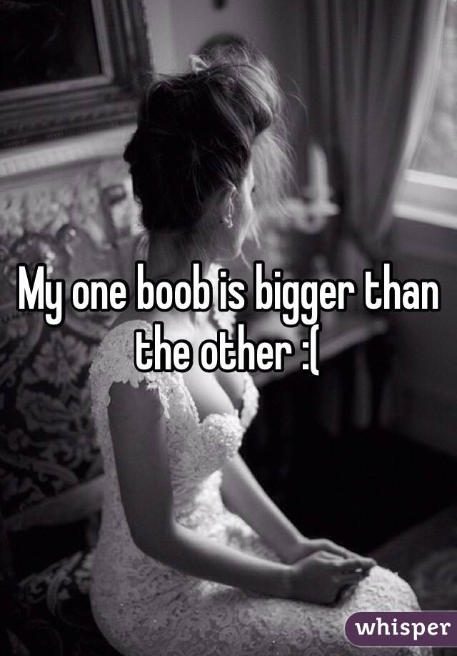 My one boob is bigger than the other :(