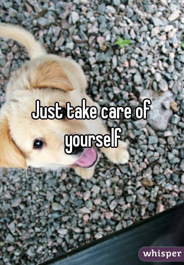 Just take care of yourself