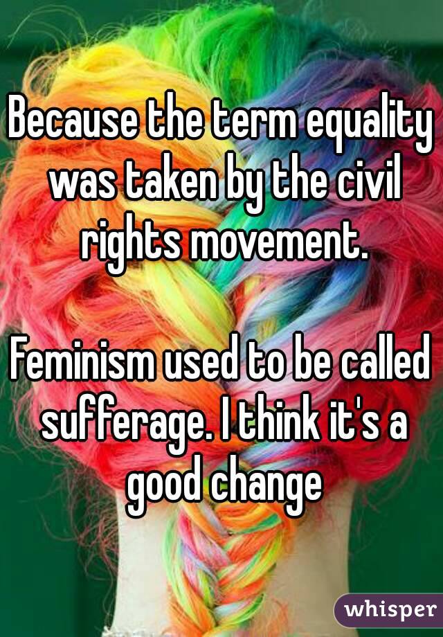 Because the term equality was taken by the civil rights movement.

Feminism used to be called sufferage. I think it's a good change