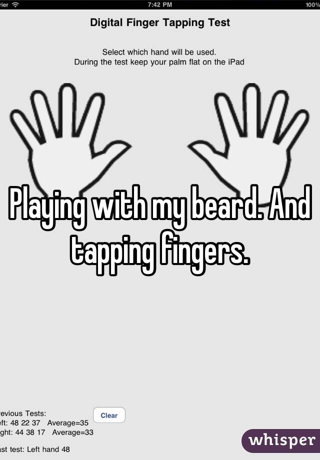 Playing with my beard. And tapping fingers. 