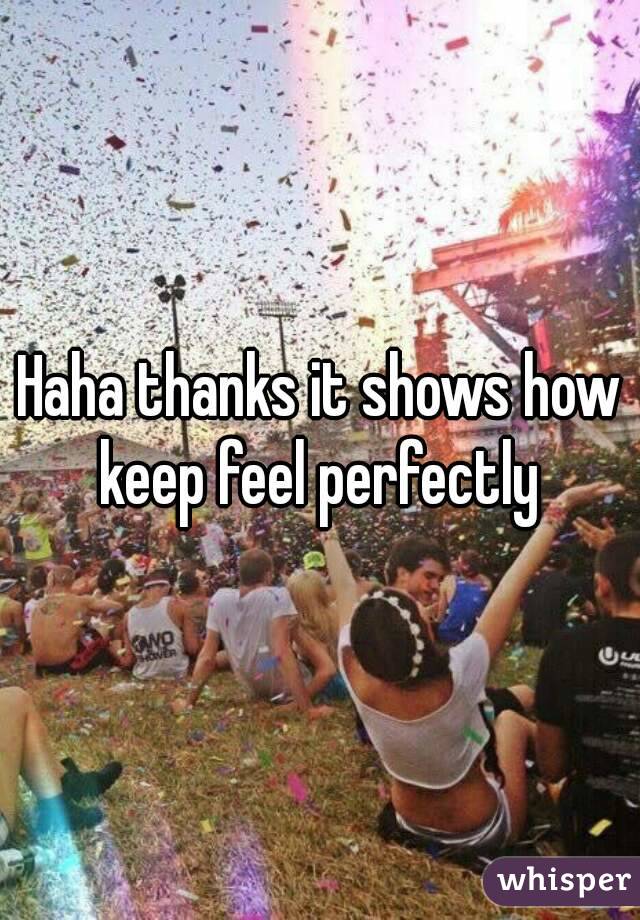 Haha thanks it shows how keep feel perfectly 