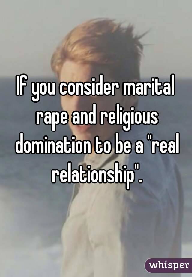 If you consider marital rape and religious domination to be a "real relationship".