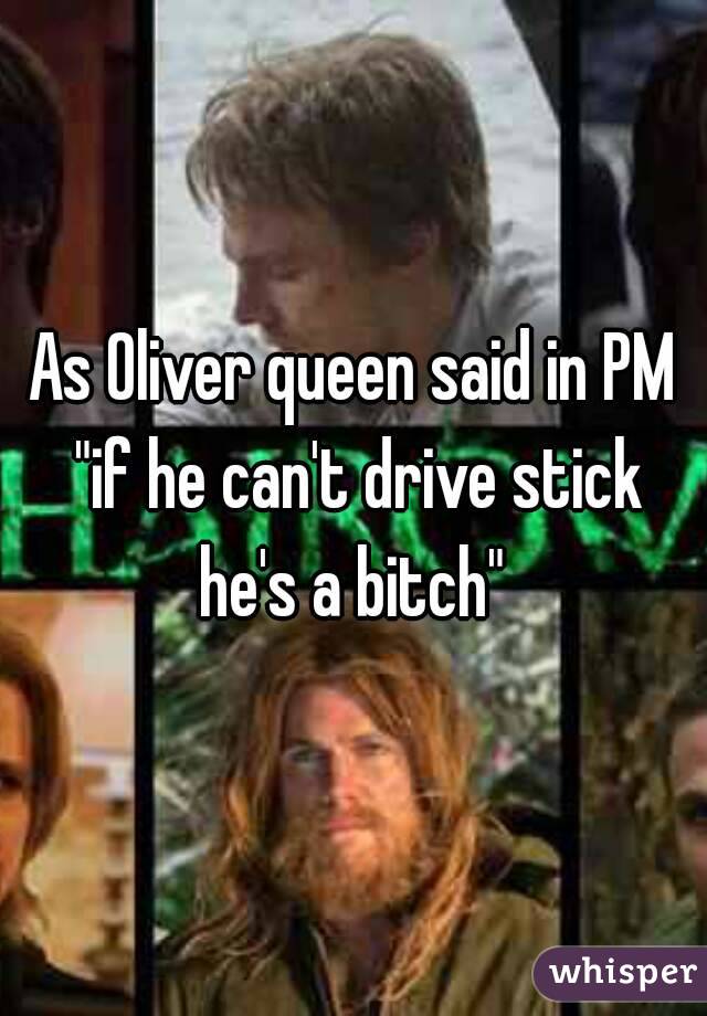 As Oliver queen said in PM "if he can't drive stick he's a bitch" 