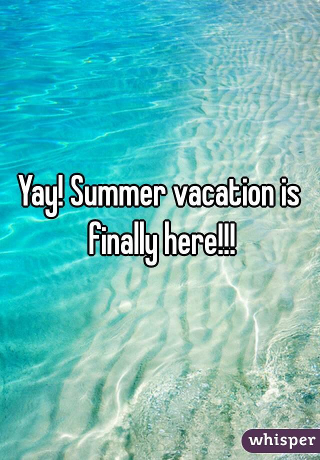 Yay! Summer vacation is finally here!!!