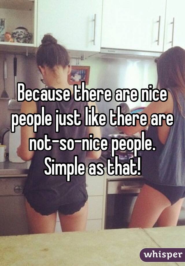 Because there are nice people just like there are not-so-nice people. 
Simple as that!