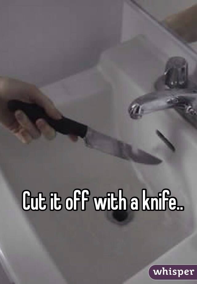 Cut it off with a knife..