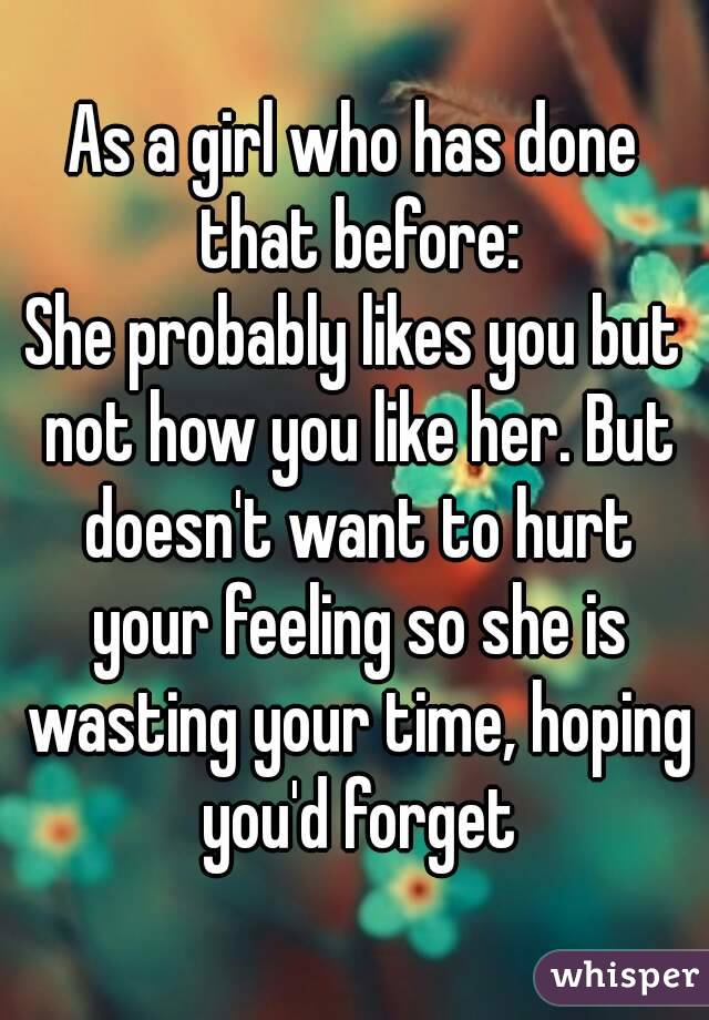 As a girl who has done that before:
She probably likes you but not how you like her. But doesn't want to hurt your feeling so she is wasting your time, hoping you'd forget