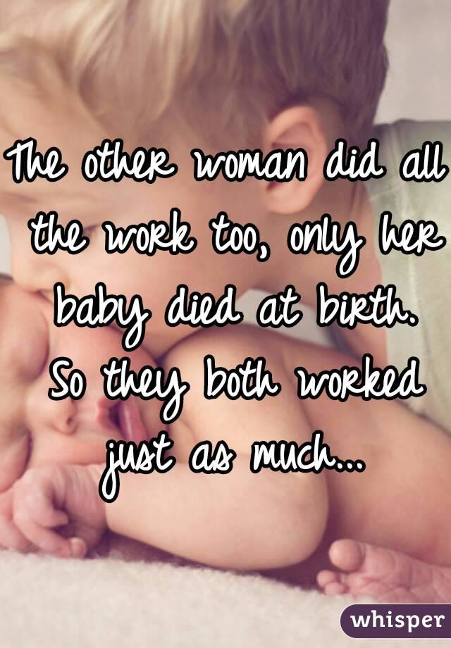 The other woman did all the work too, only her baby died at birth. So they both worked just as much...