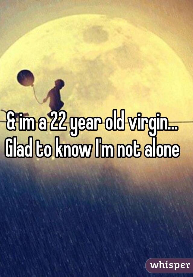 & im a 22 year old virgin...
Glad to know I'm not alone 