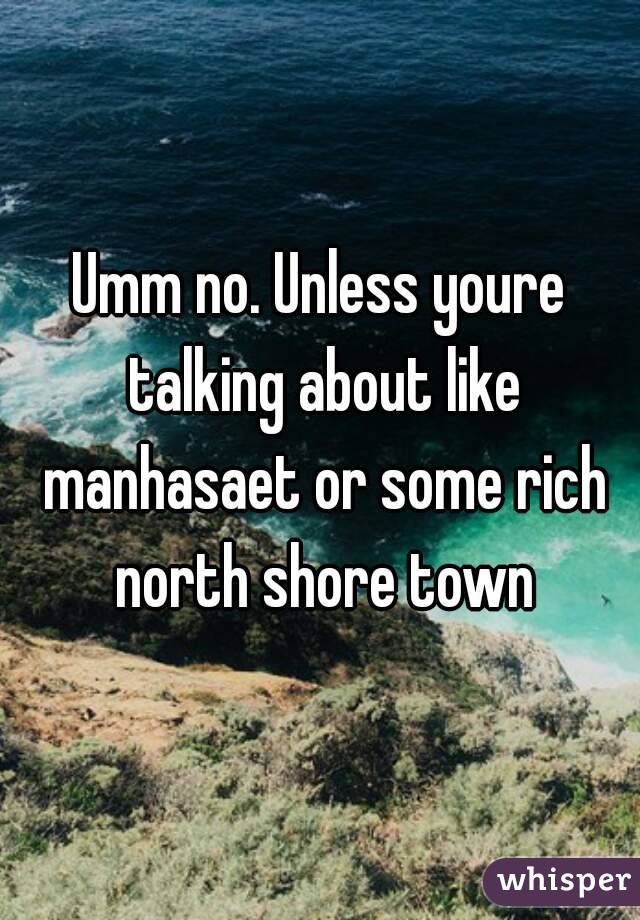 Umm no. Unless youre talking about like manhasaet or some rich north shore town