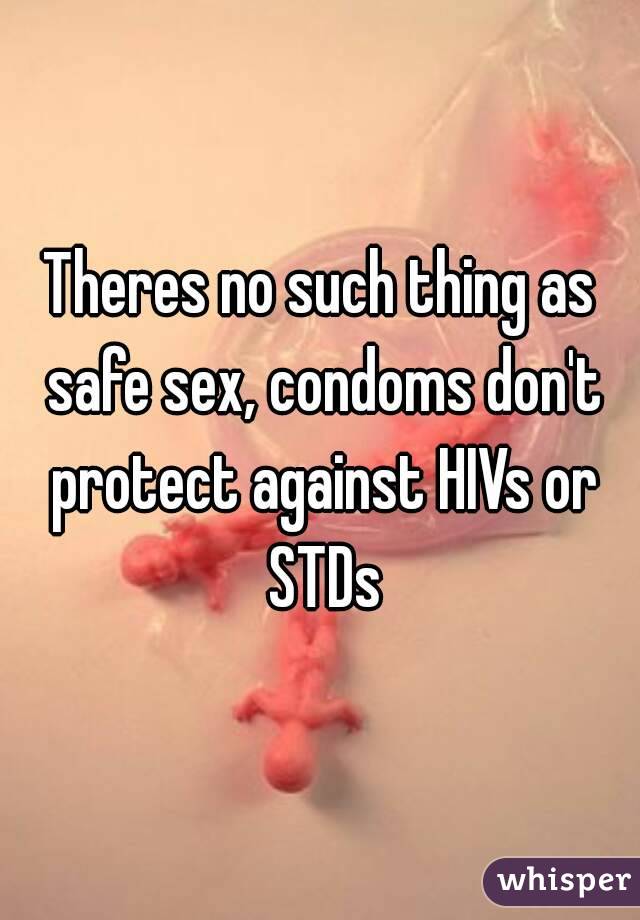 Theres no such thing as safe sex, condoms don't protect against HIVs or STDs