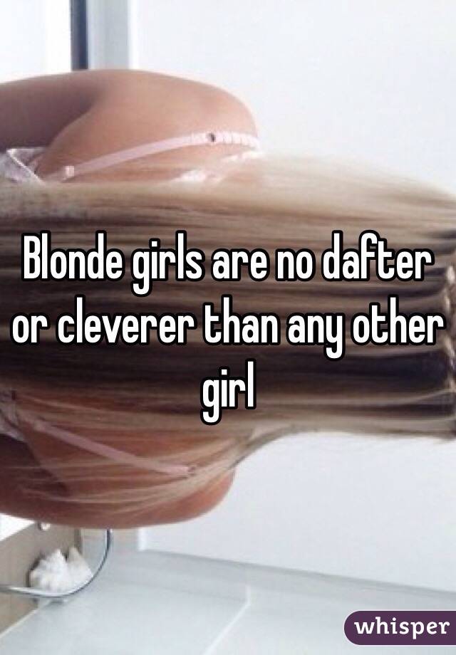 Blonde girls are no dafter or cleverer than any other girl