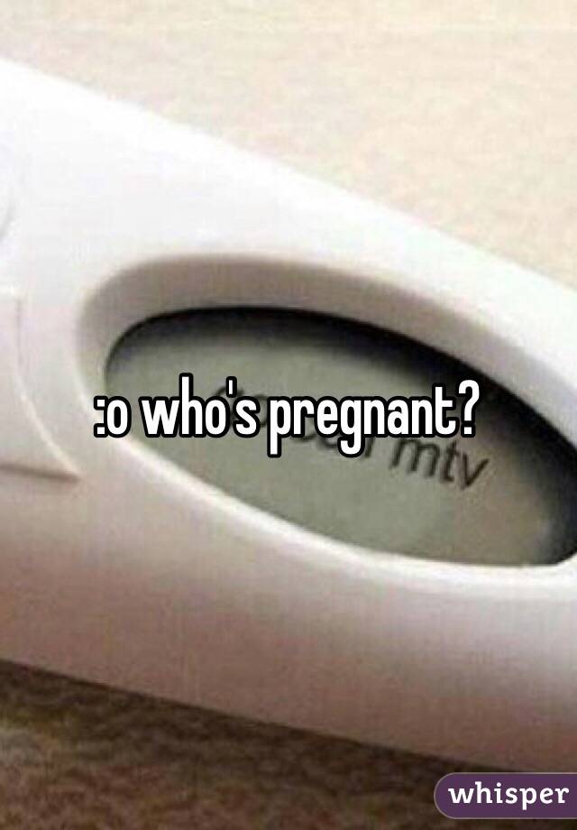 :o who's pregnant? 