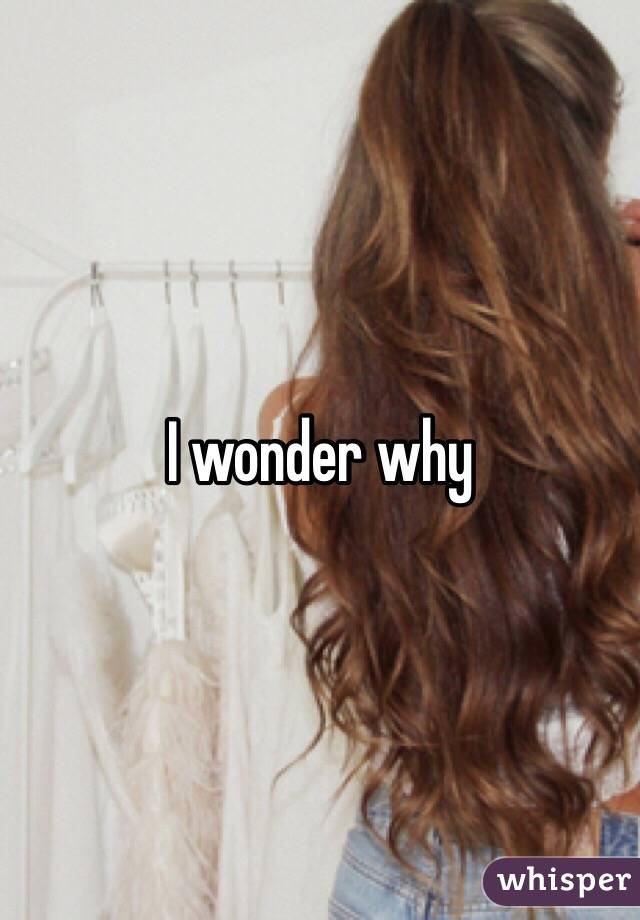I wonder why