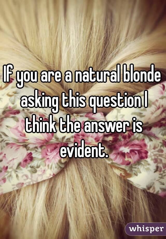 If you are a natural blonde asking this question I think the answer is evident.