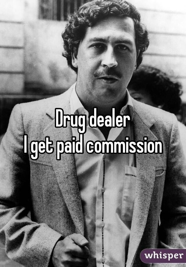Drug dealer
I get paid commission 