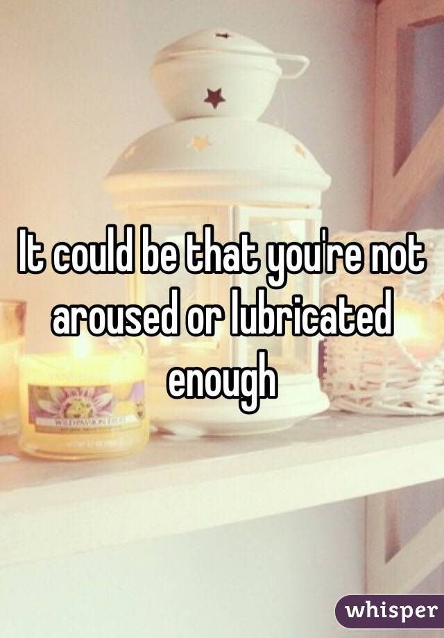 It could be that you're not aroused or lubricated enough