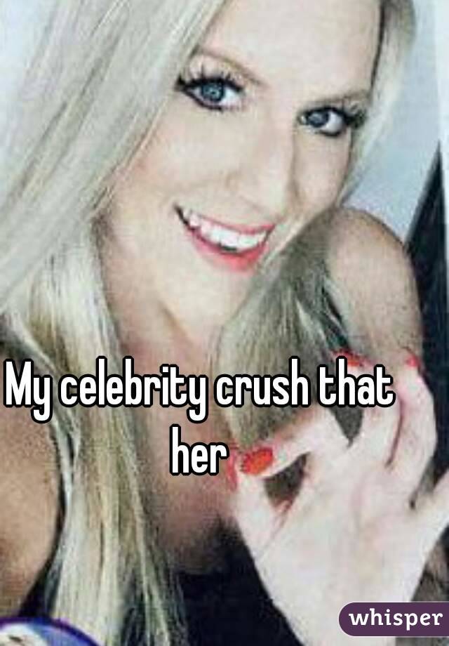 My celebrity crush that her 