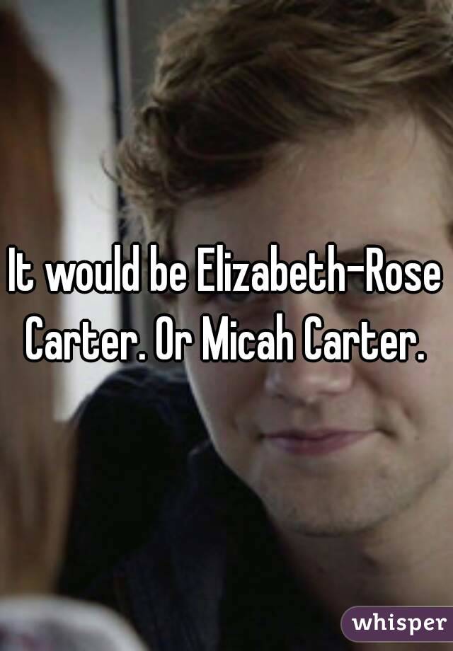 It would be Elizabeth-Rose Carter. Or Micah Carter. 