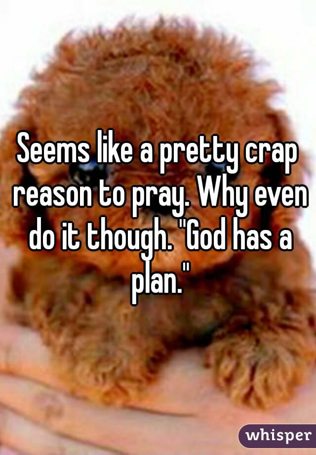 Seems like a pretty crap reason to pray. Why even do it though. "God has a plan."