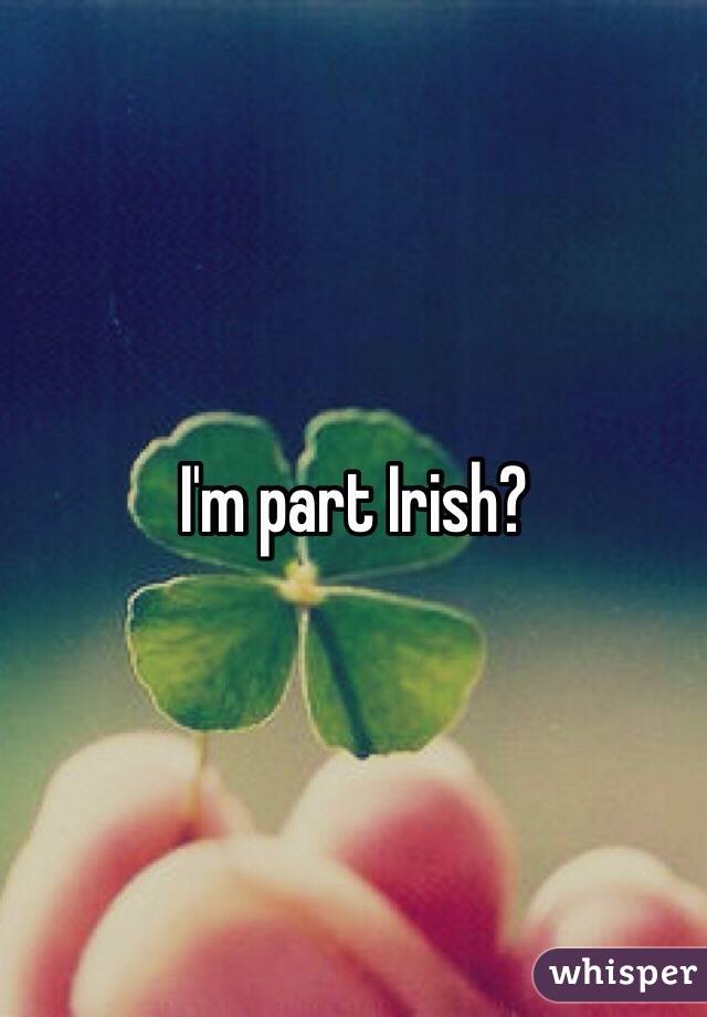 I'm part Irish? 