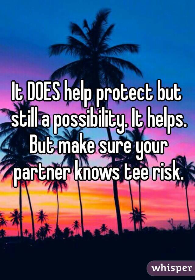 It DOES help protect but still a possibility. It helps. But make sure your partner knows tee risk.