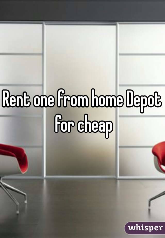 Rent one from home Depot for cheap