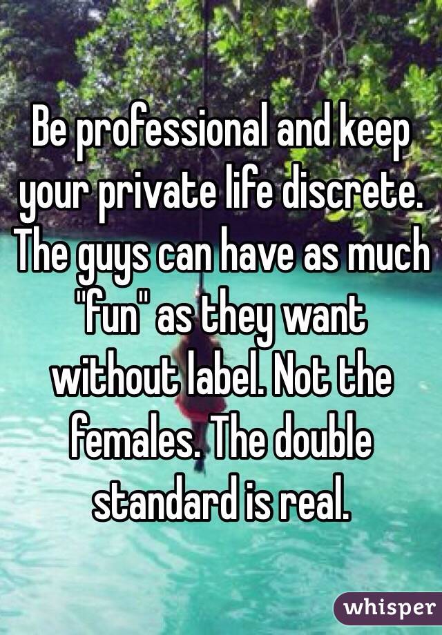Be professional and keep your private life discrete. The guys can have as much "fun" as they want without label. Not the females. The double standard is real.