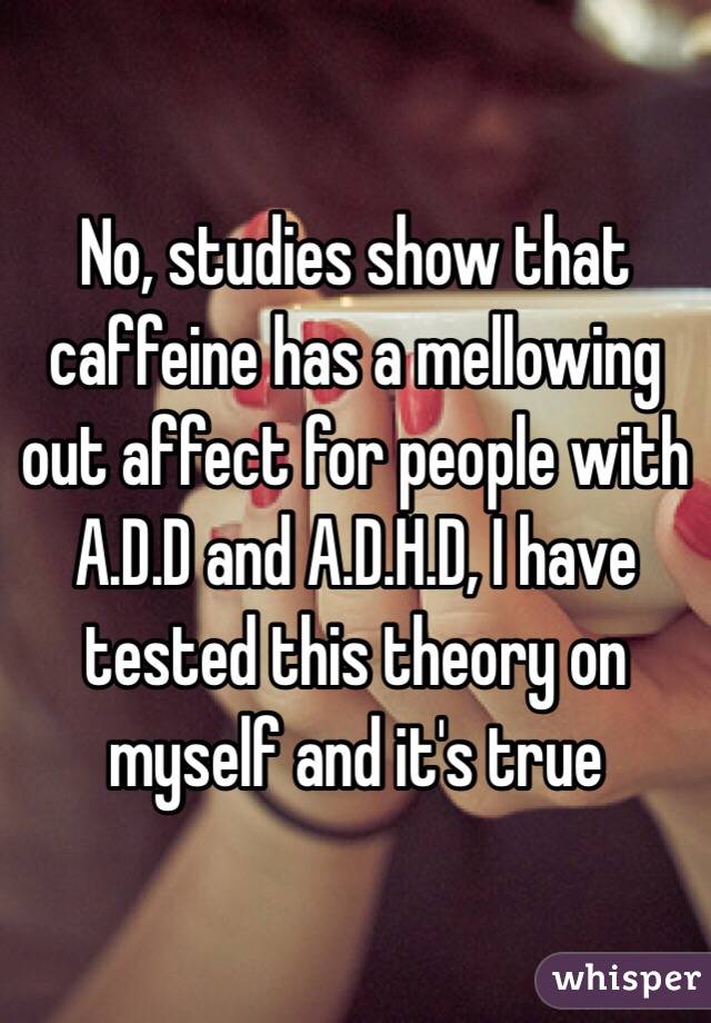 No, studies show that caffeine has a mellowing out affect for people with A.D.D and A.D.H.D, I have tested this theory on myself and it's true