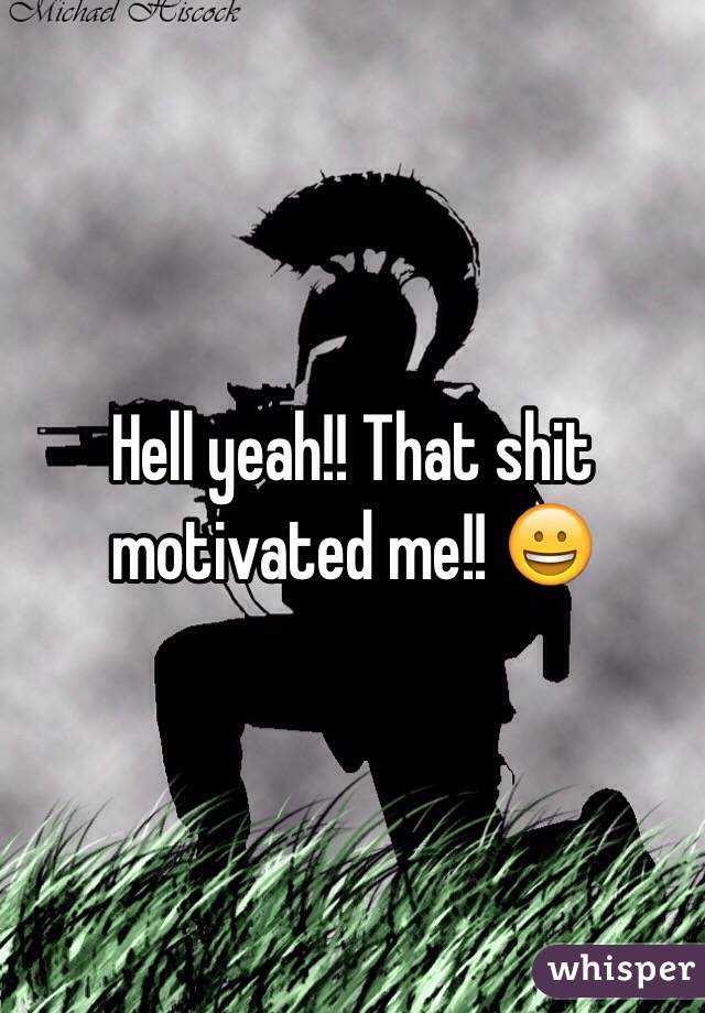Hell yeah!! That shit motivated me!! 😀