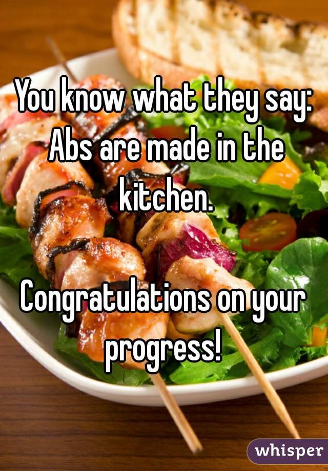 You know what they say: Abs are made in the kitchen.

Congratulations on your progress! 