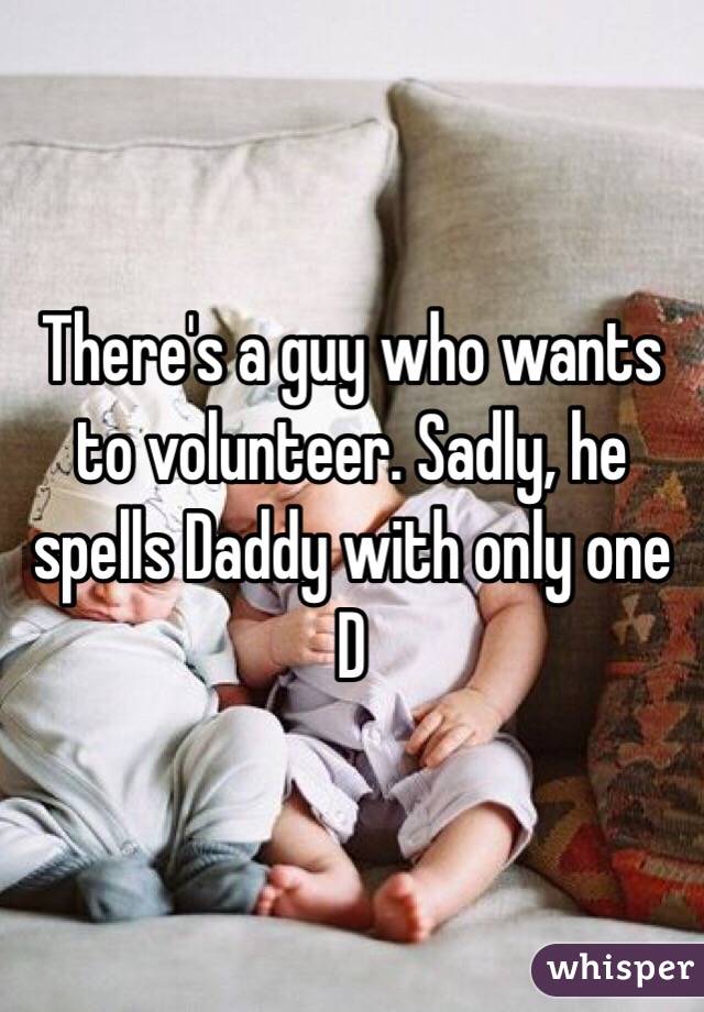 There's a guy who wants to volunteer. Sadly, he spells Daddy with only one D