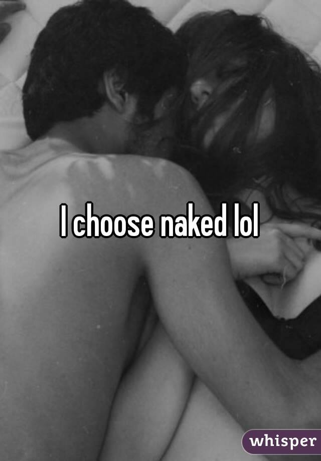 I choose naked lol