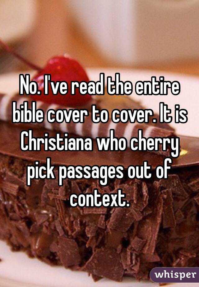 No. I've read the entire bible cover to cover. It is Christiana who cherry pick passages out of context. 