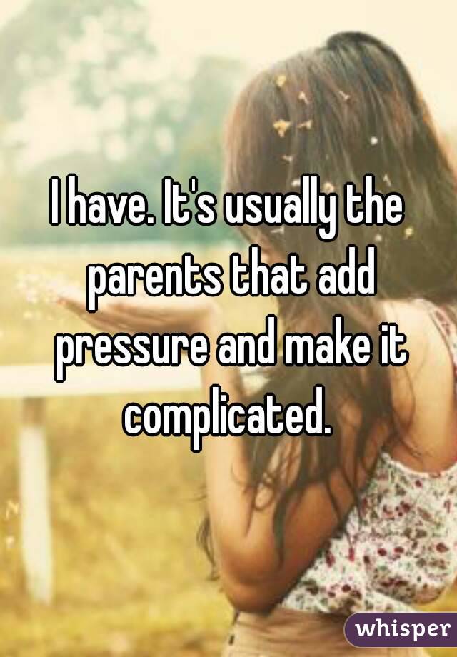 I have. It's usually the parents that add pressure and make it complicated. 