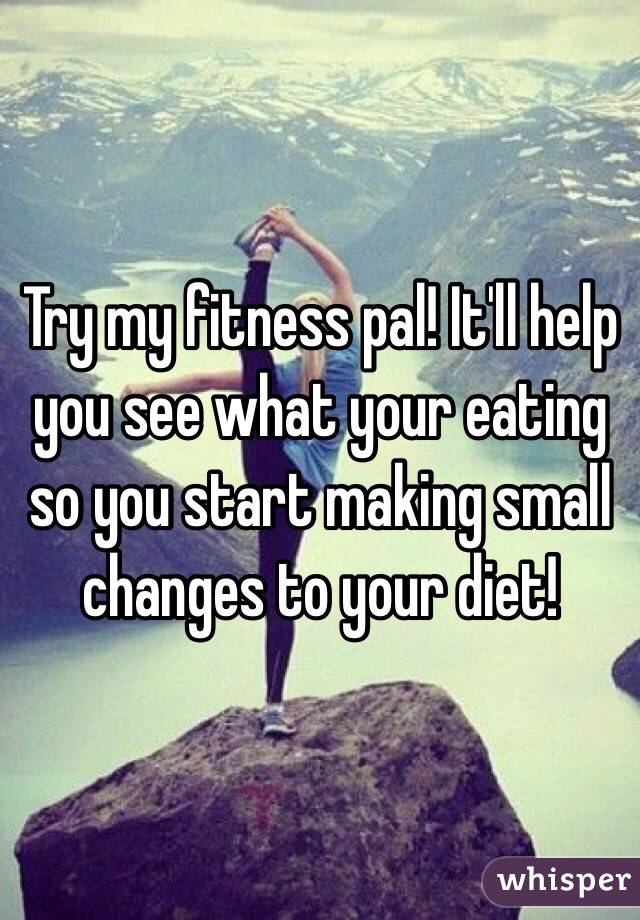 Try my fitness pal! It'll help you see what your eating so you start making small changes to your diet! 